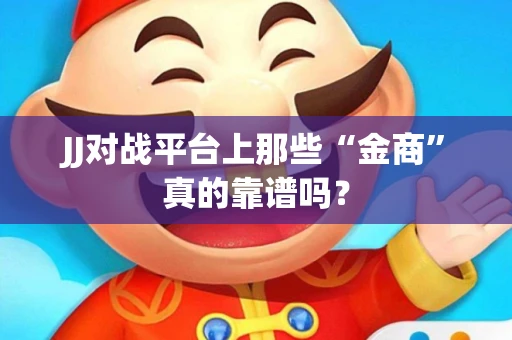 JJ对战平台上那些“金商”真的靠谱吗？